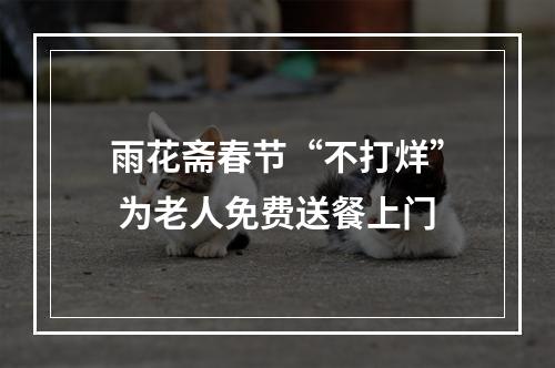 雨花斋春节“不打烊” 为老人免费送餐上门