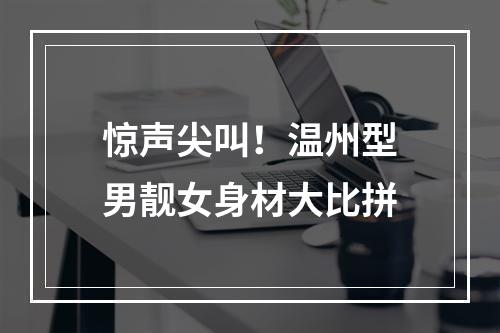 惊声尖叫！温州型男靓女身材大比拼