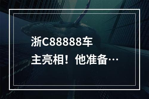 浙C88888车主亮相！他准备…
