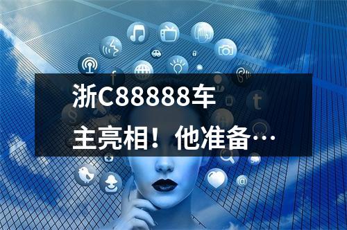浙C88888车主亮相！他准备…
