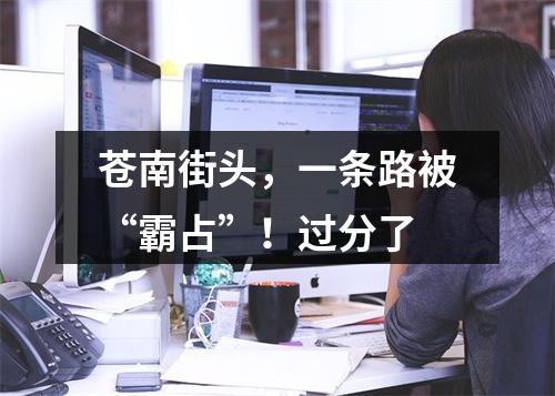 苍南街头，一条路被“霸占”！过分了