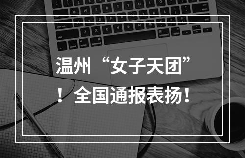 温州“女子天团”！全国通报表扬！