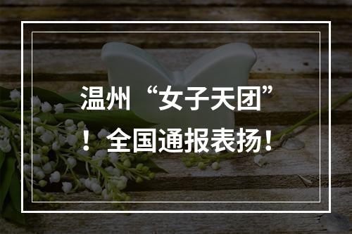 温州“女子天团”！全国通报表扬！