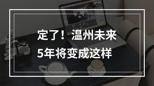 定了！温州未来5年将变成这样
