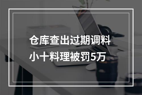 仓库查出过期调料 小十料理被罚5万