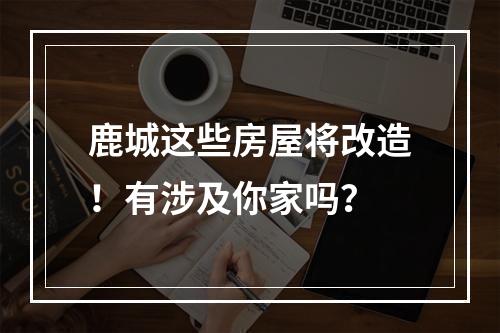 鹿城这些房屋将改造！有涉及你家吗？