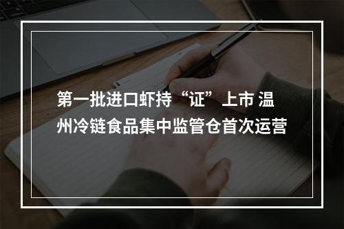 第一批进口虾持“证”上市 温州冷链食品集中监管仓首次运营