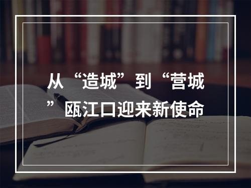 从“造城”到“营城”瓯江口迎来新使命