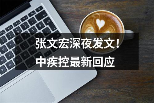 张文宏深夜发文！中疾控最新回应