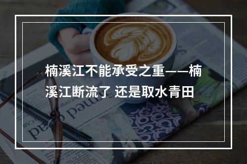 楠溪江不能承受之重——楠溪江断流了 还是取水青田