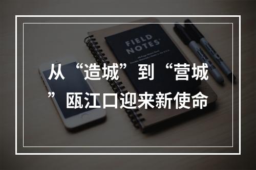 从“造城”到“营城”瓯江口迎来新使命