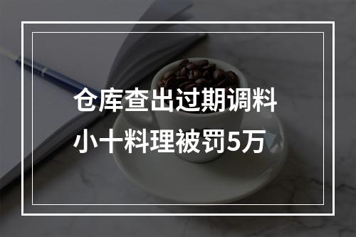 仓库查出过期调料 小十料理被罚5万