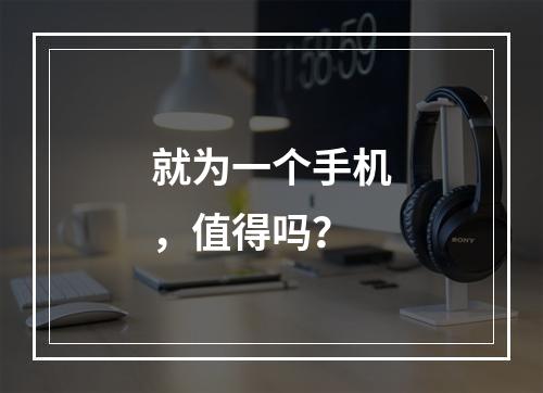 就为一个手机，值得吗？