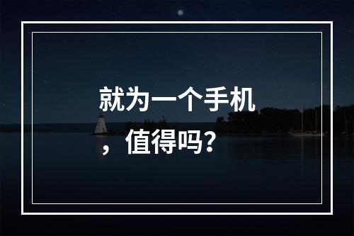 就为一个手机，值得吗？