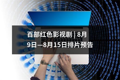 百部红色影视剧 | 8月9日—8月15日排片预告