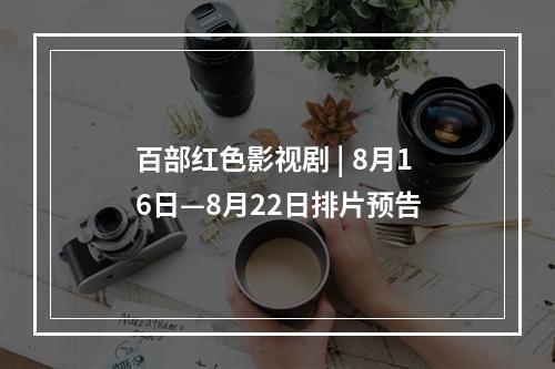 百部红色影视剧 | 8月16日—8月22日排片预告