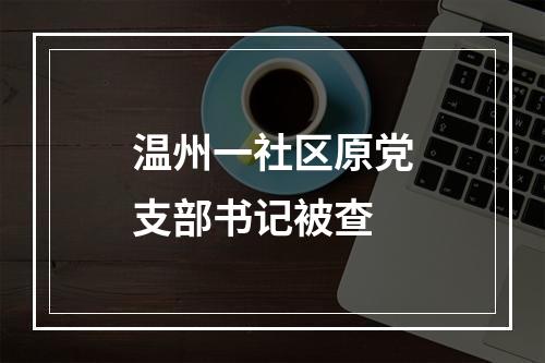 温州一社区原党支部书记被查
