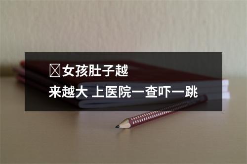 ​女孩肚子越来越大 上医院一查吓一跳