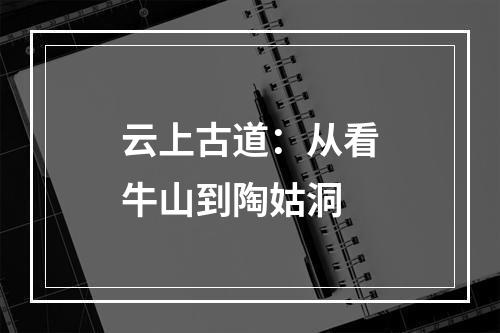 云上古道：从看牛山到陶姑洞