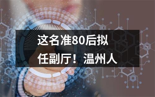 这名准80后拟任副厅！温州人
