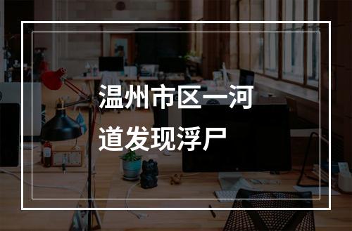 温州市区一河道发现浮尸