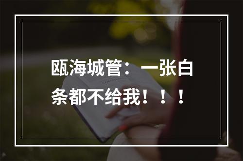 瓯海城管：一张白条都不给我！！！