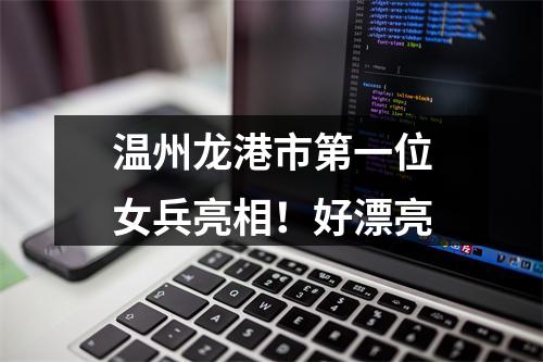 温州龙港市第一位女兵亮相！好漂亮