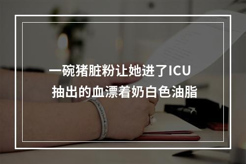 一碗猪脏粉让她进了ICU 抽出的血漂着奶白色油脂