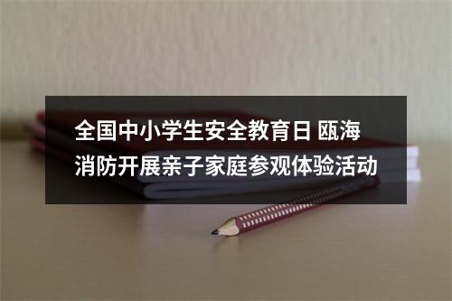 全国中小学生安全教育日 瓯海消防开展亲子家庭参观体验活动
