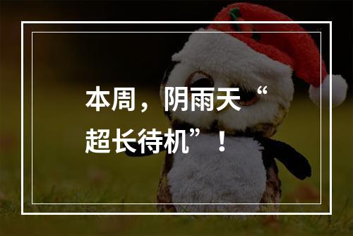本周，阴雨天“超长待机”！