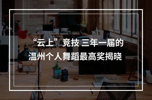 “云上”竞技 三年一届的温州个人舞蹈最高奖揭晓