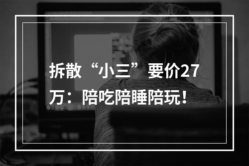 拆散“小三”要价27万：陪吃陪睡陪玩！