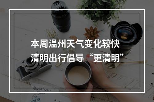 本周温州天气变化较快 清明出行倡导“更清明”