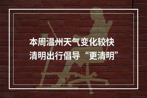 本周温州天气变化较快 清明出行倡导“更清明”