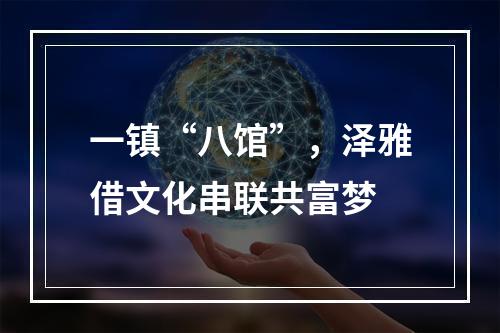 一镇“八馆”，泽雅借文化串联共富梦