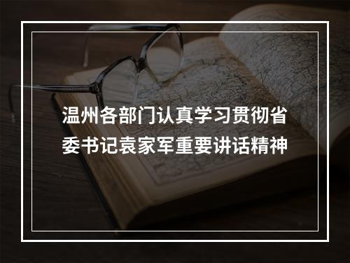 温州各部门认真学习贯彻省委书记袁家军重要讲话精神