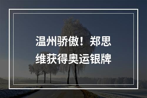 温州骄傲！郑思维获得奥运银牌