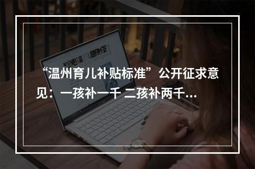 “温州育儿补贴标准”公开征求意见：一孩补一千 二孩补两千 三孩补三千