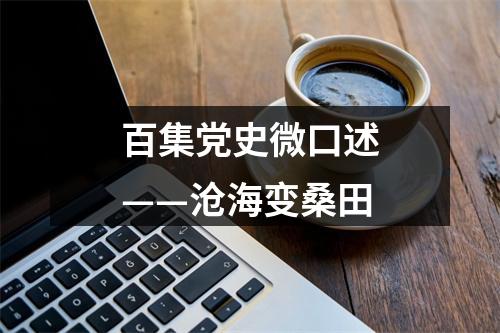 百集党史微口述——沧海变桑田