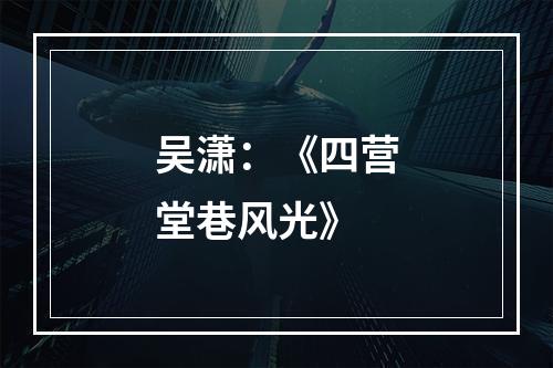 吴潇：《四营堂巷风光》