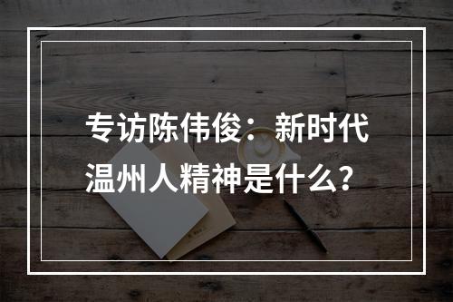 专访陈伟俊：新时代温州人精神是什么？
