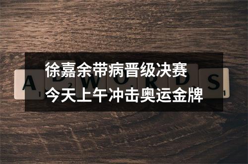徐嘉余带病晋级决赛 今天上午冲击奥运金牌