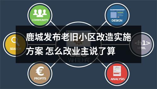 鹿城发布老旧小区改造实施方案 怎么改业主说了算