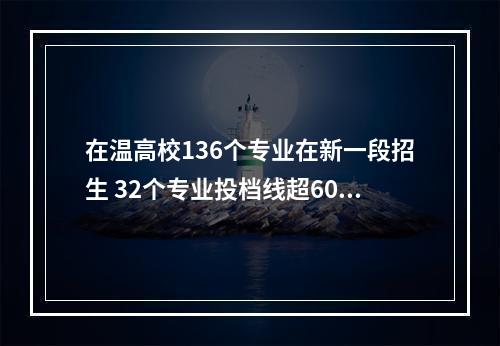 在温高校136个专业在新一段招生 32个专业投档线超600分