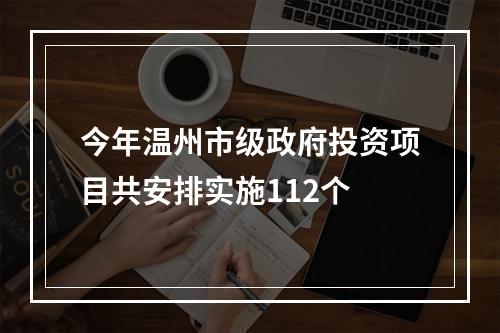 今年温州市级政府投资项目共安排实施112个