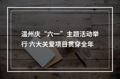 温州庆“六一”主题活动举行 六大关爱项目贯穿全年