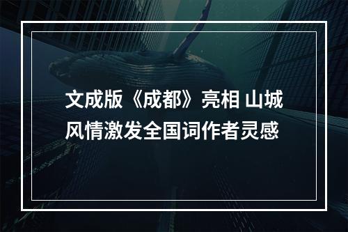 文成版《成都》亮相 山城风情激发全国词作者灵感