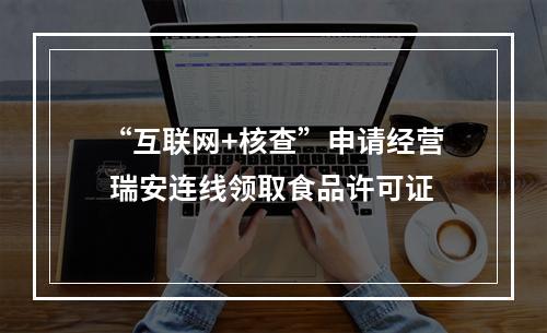 “互联网+核查”申请经营 瑞安连线领取食品许可证