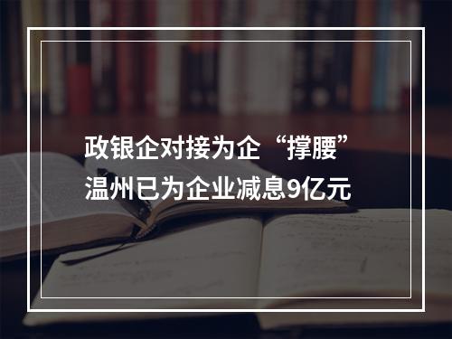 政银企对接为企“撑腰” 温州已为企业减息9亿元