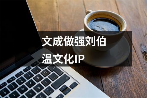 文成做强刘伯温文化IP